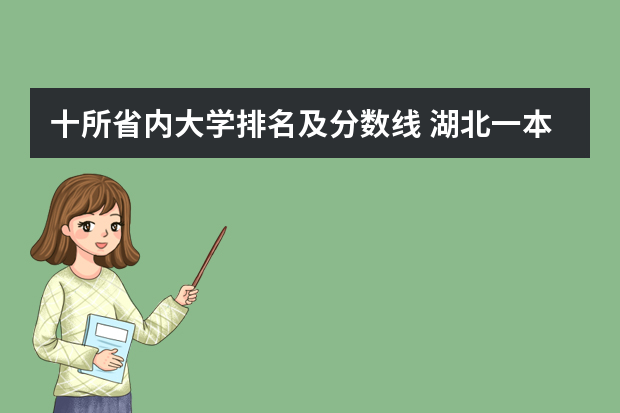 十所省内大学排名及分数线 湖北一本大学排名及分数线理科